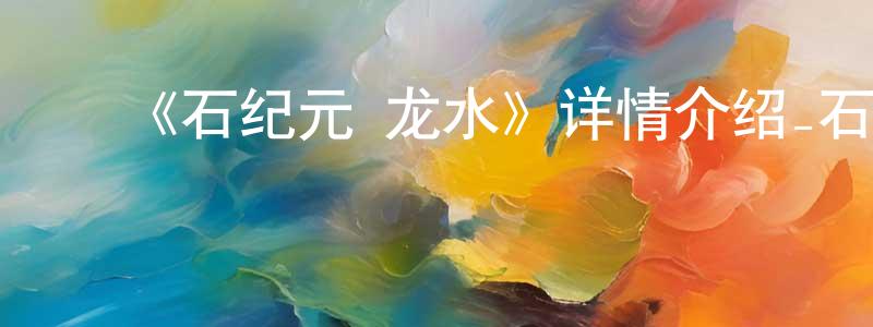 曾怡君的动漫综艺大全,《石纪元 龙水》详情介绍_石纪元 龙水已完结在线观看_石纪元 龙水迅雷下载_日漫